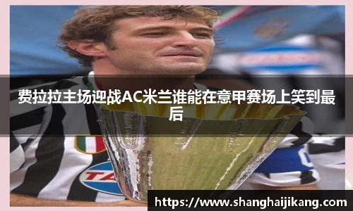 费拉拉主场迎战AC米兰谁能在意甲赛场上笑到最后
